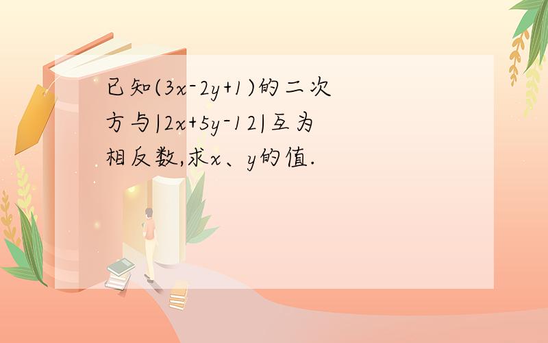 已知(3x-2y+1)的二次方与|2x+5y-12|互为相反数,求x、y的值.