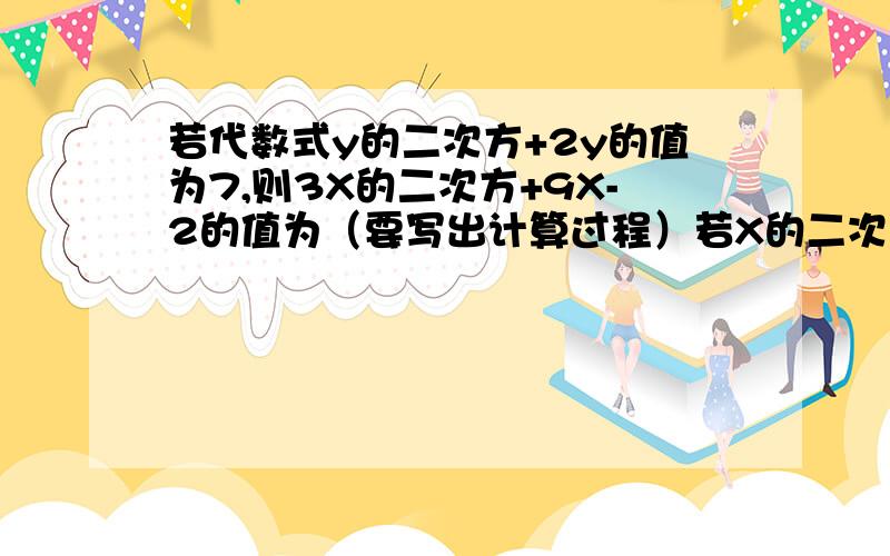 若代数式y的二次方+2y的值为7,则3X的二次方+9X-2的值为（要写出计算过程）若X的二次方+3X-5的值为7,则3X的二次方+9X-2的值为