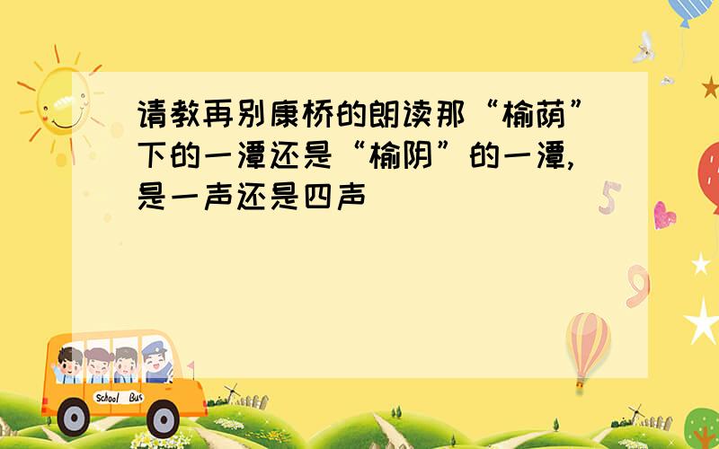 请教再别康桥的朗读那“榆荫”下的一潭还是“榆阴”的一潭,是一声还是四声