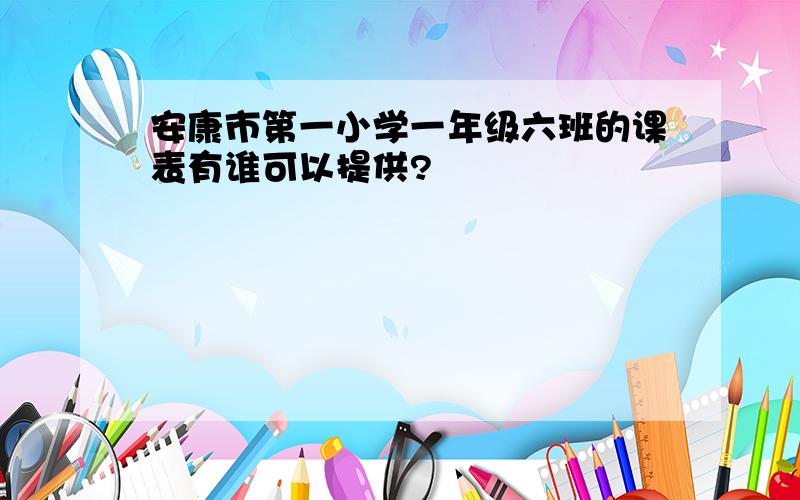 安康市第一小学一年级六班的课表有谁可以提供?