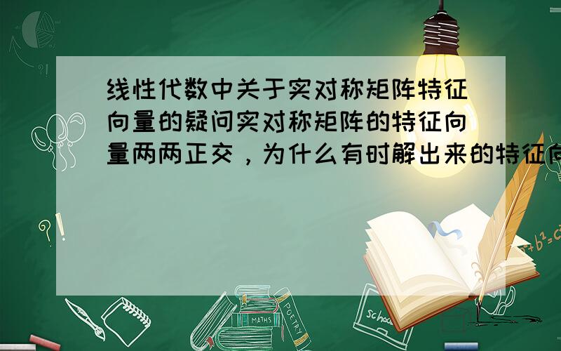 线性代数中关于实对称矩阵特征向量的疑问实对称矩阵的特征向量两两正交，为什么有时解出来的特征向量不两两正交呢，还得把他们正交化