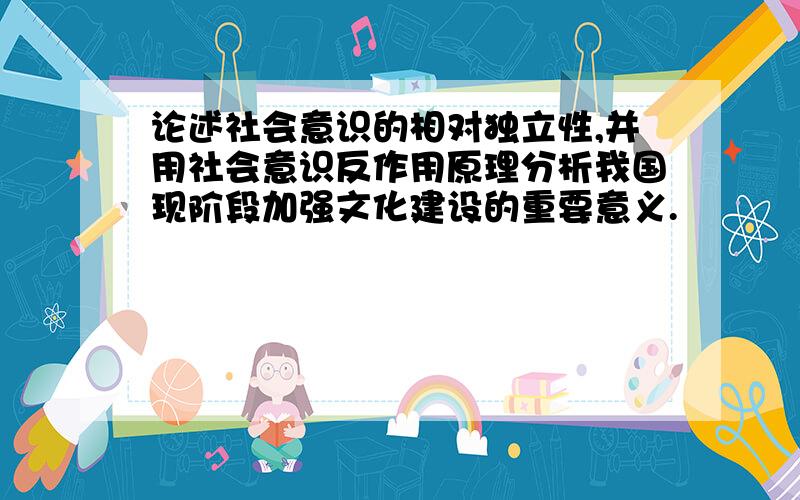 论述社会意识的相对独立性,并用社会意识反作用原理分析我国现阶段加强文化建设的重要意义.