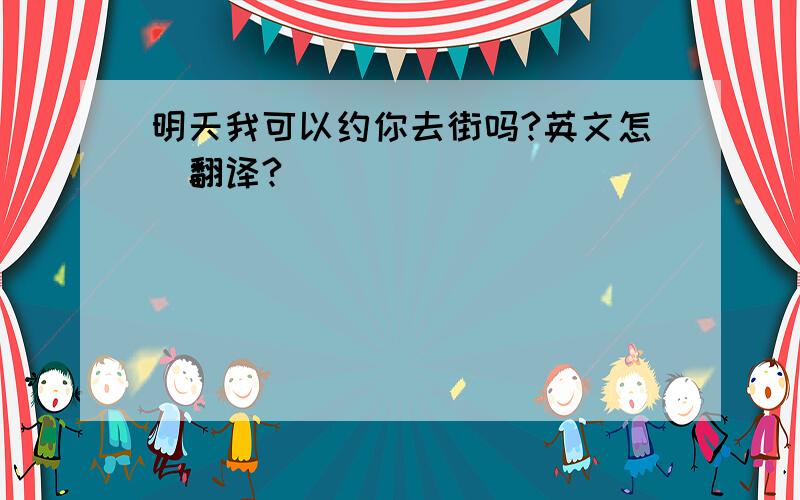 明天我可以约你去街吗?英文怎麼翻译?