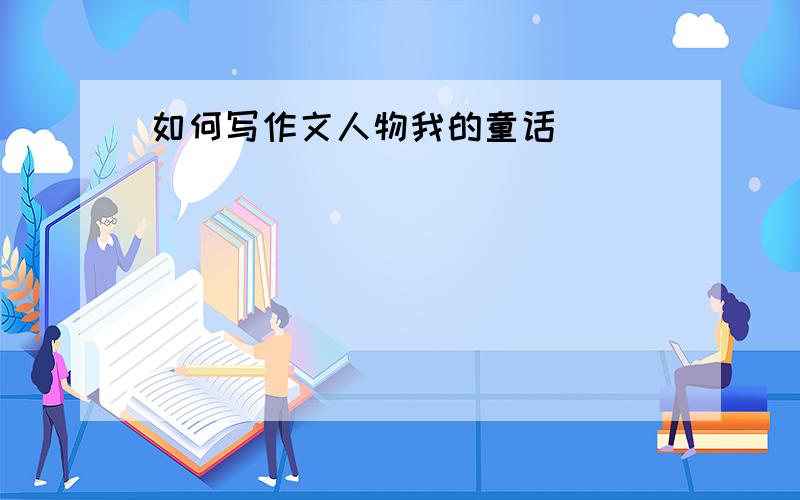 如何写作文人物我的童话