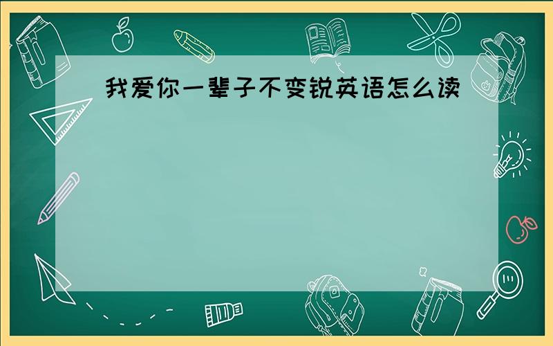 我爱你一辈子不变锐英语怎么读