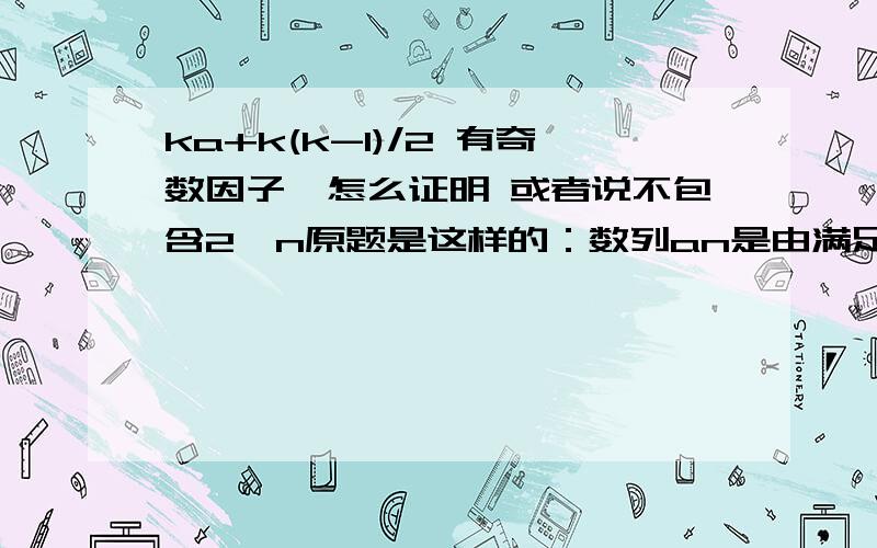 ka+k(k-1)/2 有奇数因子,怎么证明 或者说不包含2^n原题是这样的：数列an是由满足下列条件的所有正整数构成的无穷递增数列：数列an中任意一项都能写成两个或两个以上连续正整数的和的形式