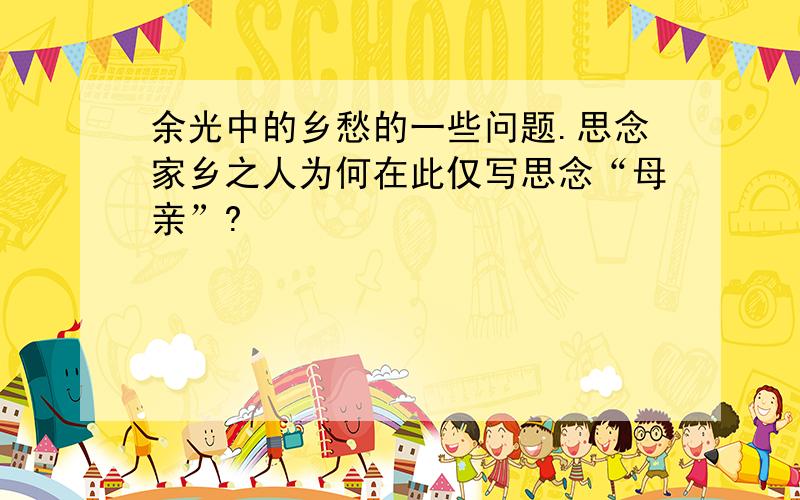 余光中的乡愁的一些问题.思念家乡之人为何在此仅写思念“母亲”?