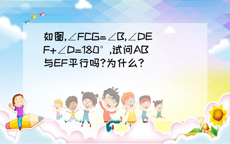 如图,∠FCG=∠B,∠DEF+∠D=180°,试问AB与EF平行吗?为什么?