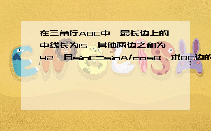 在三角行ABC中,最长边上的中线长为15,其他两边之和为42,且sinC=sinA/cosB,求BC边的长