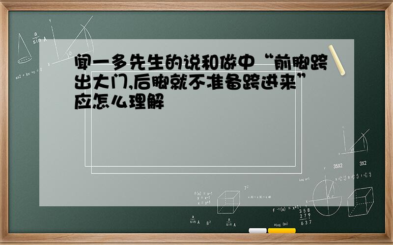 闻一多先生的说和做中“前脚跨出大门,后脚就不准备跨进来”应怎么理解