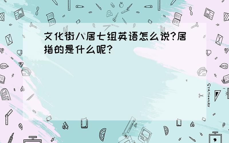 文化街八居七组英语怎么说?居指的是什么呢?