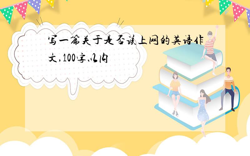 写一篇关于是否该上网的英语作文,100字以内