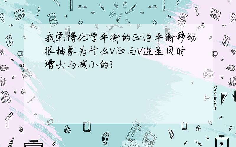 我觉得化学平衡的正逆平衡移动很抽象为什么V正与V逆是同时增大与减小的?