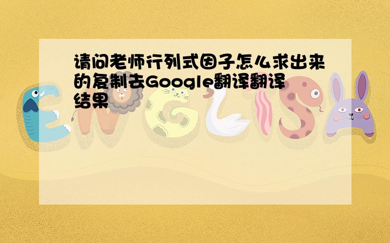 请问老师行列式因子怎么求出来的复制去Google翻译翻译结果