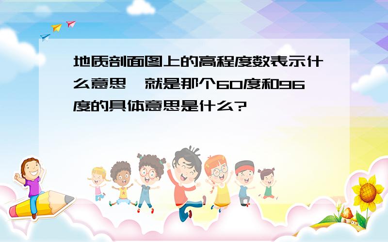 地质剖面图上的高程度数表示什么意思,就是那个60度和96度的具体意思是什么?