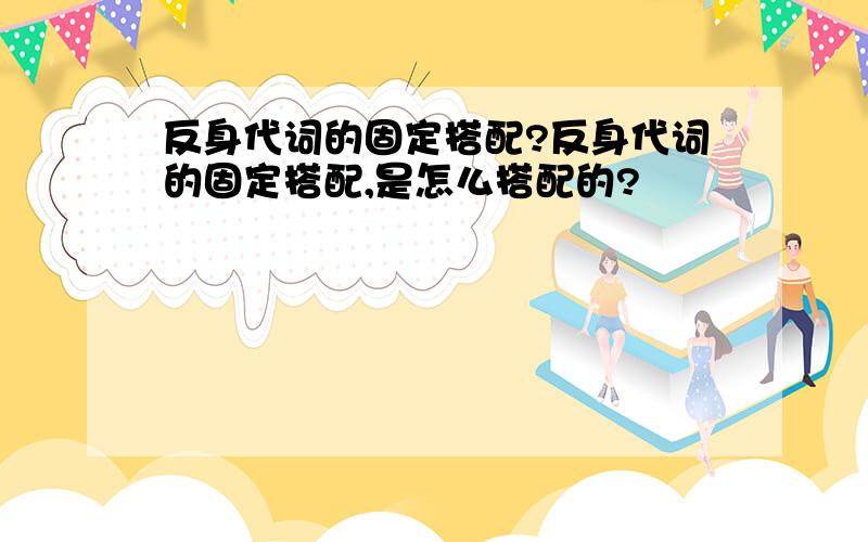 反身代词的固定搭配?反身代词的固定搭配,是怎么搭配的?