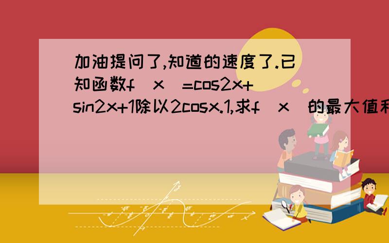 加油提问了,知道的速度了.已知函数f(x)=cos2x+sin2x+1除以2cosx.1,求f(x)的最大值和最小值,2,若f(a)=3除以4.求sin2a的值.