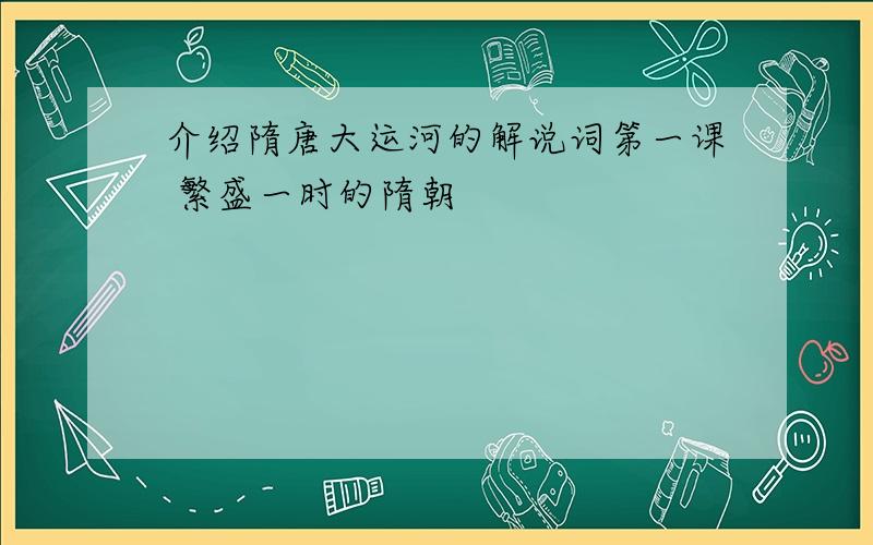 介绍隋唐大运河的解说词第一课 繁盛一时的隋朝