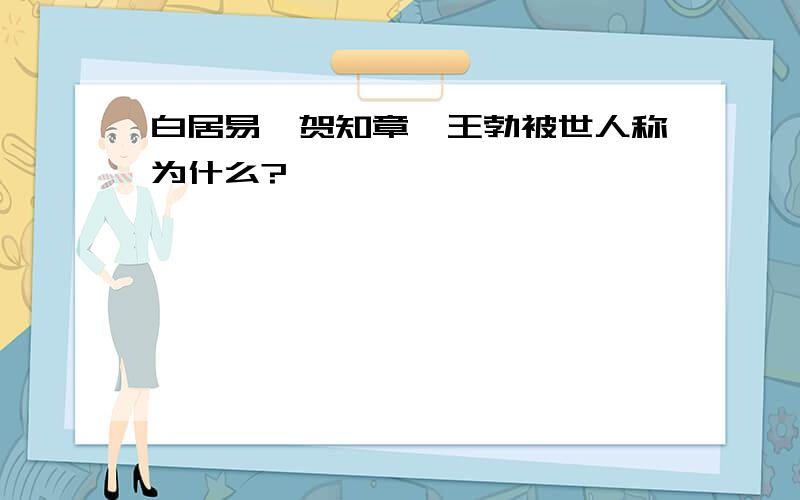 白居易,贺知章,王勃被世人称为什么?