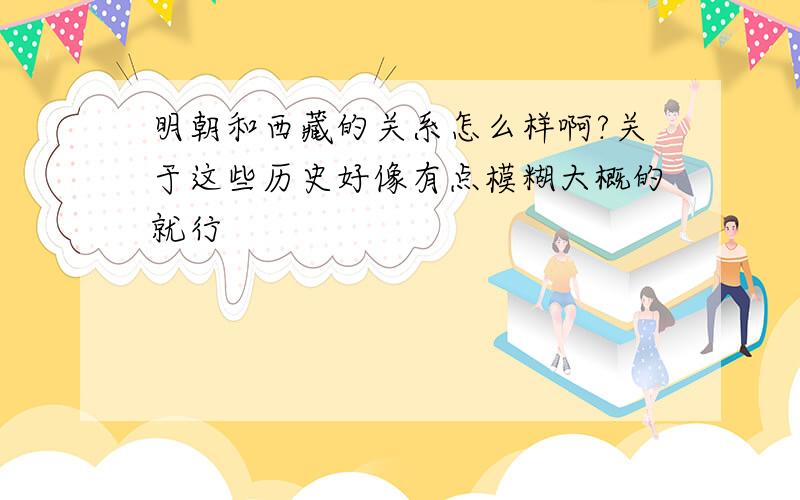 明朝和西藏的关系怎么样啊?关于这些历史好像有点模糊大概的就行