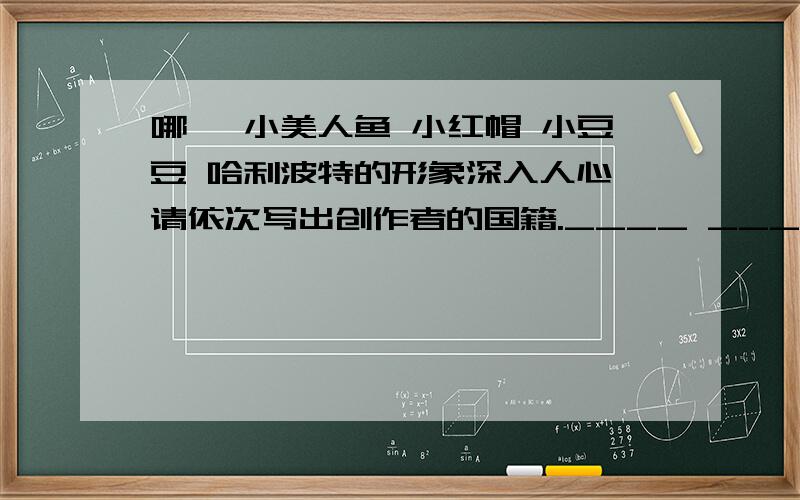 哪吒 小美人鱼 小红帽 小豆豆 哈利波特的形象深入人心,请依次写出创作者的国籍.____ ____ ____ ____ _____