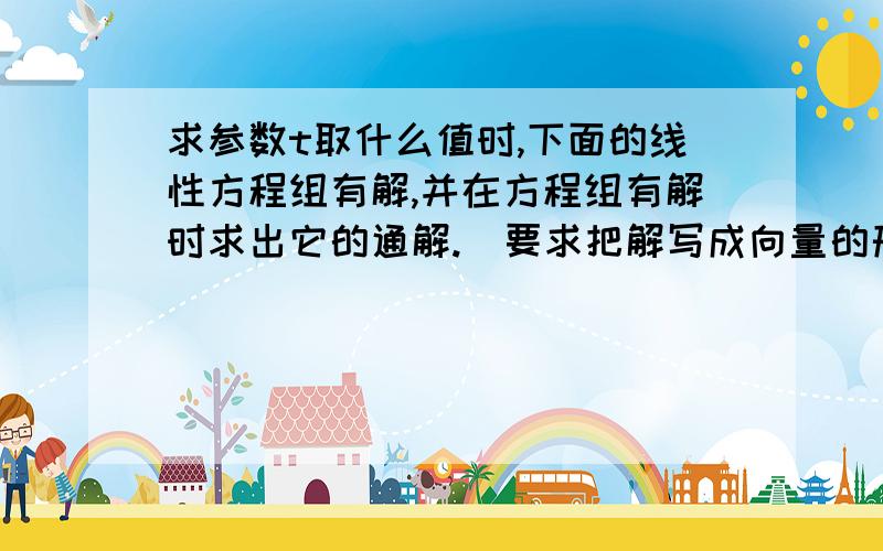 求参数t取什么值时,下面的线性方程组有解,并在方程组有解时求出它的通解.(要求把解写成向量的形式)X1-X2-X3+2X4=-22X1-3X2+2X3-X4=13X1-5X2+5X3-4X4=t