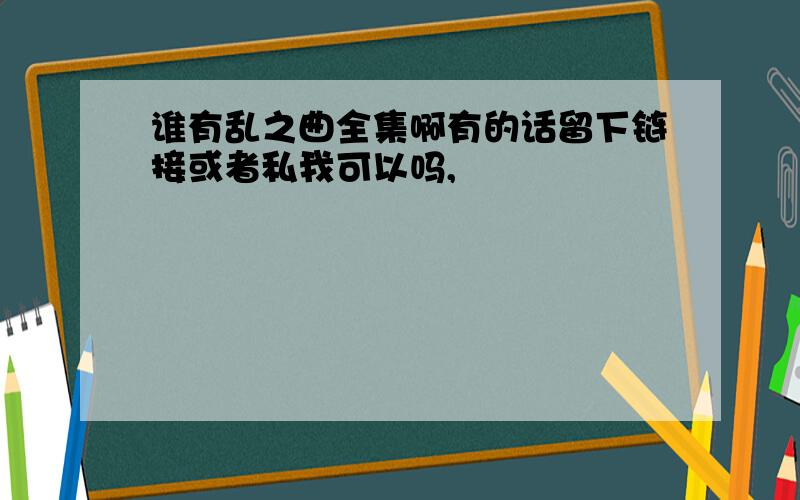 谁有乱之曲全集啊有的话留下链接或者私我可以吗,