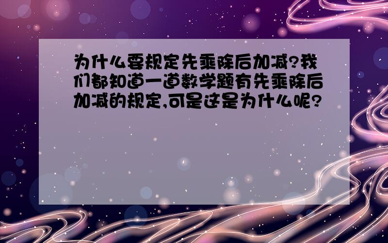 为什么要规定先乘除后加减?我们都知道一道数学题有先乘除后加减的规定,可是这是为什么呢?