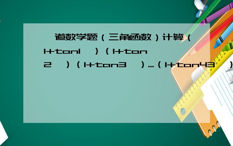 一道数学题（三角函数）计算（1+tan1°）（1+tan2°）（1+tan3°）...（1+tan43°）（1+tan44°）=?特别希望有各方数学神圣前来指导!