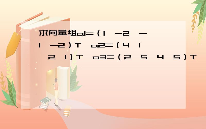 求向量组a1=（1,-2,-1,-2）T,a2=（4,1,2,1）T,a3=（2,5,4,5）T,a4=(1,1,1,1)T的一个最大线性无关组