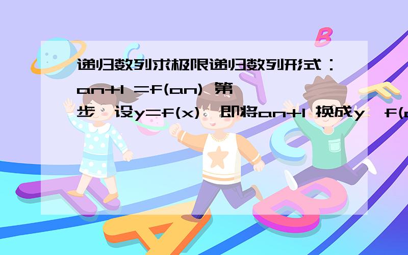 递归数列求极限递归数列形式：an+1 =f(an) 第一步,设y=f(x),即将an+1 换成y,f(an)换成f(x).这一步一定要做,因为只有函数才能求导,数列是不能求导的.第二步,对f(x)求导（千万别对f(an)求导,数列不可