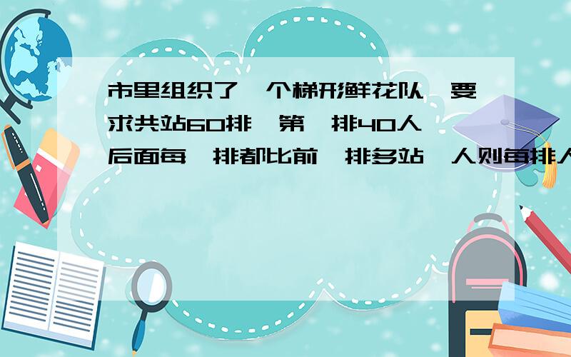 市里组织了一个梯形鲜花队,要求共站60排,第一排40人,后面每一排都比前一排多站一人则每排人数y与该排排数x之间的函数关系式为 y=x+ 39为什么