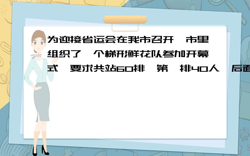 为迎接省运会在我市召开,市里组织了一个梯形鲜花队参加开幕式,要求共站60排,第一排40人,后面每一排都比前一排都多站2人,则每排人数y与该排排数x之间的函数关系式为