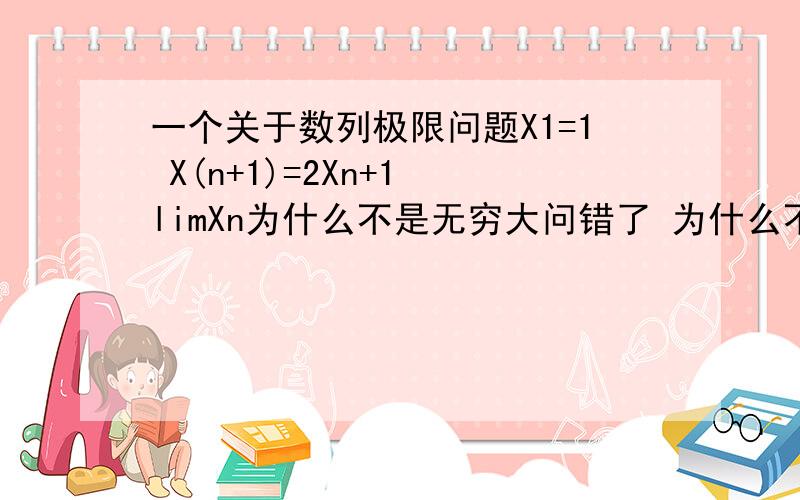 一个关于数列极限问题X1=1 X(n+1)=2Xn+1 limXn为什么不是无穷大问错了 为什么不能由递推公式两边取极限得lim=-1