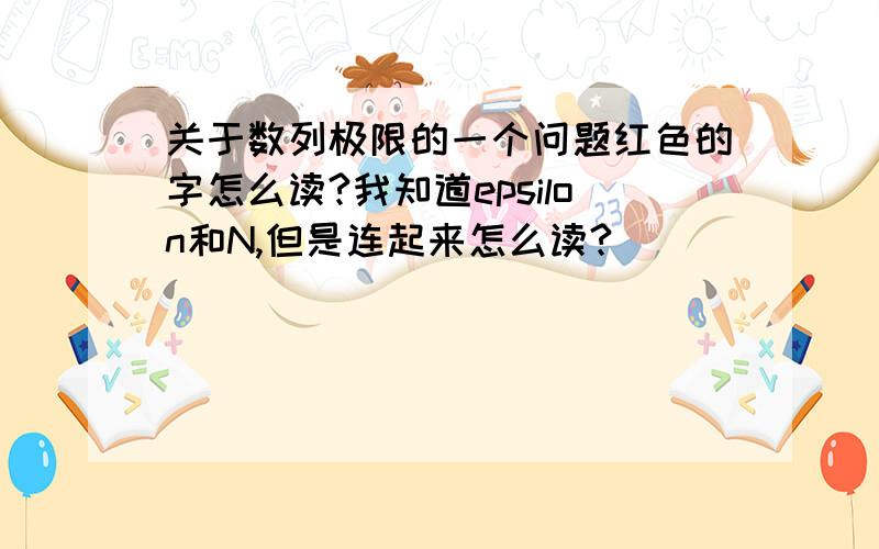 关于数列极限的一个问题红色的字怎么读?我知道epsilon和N,但是连起来怎么读?