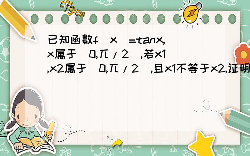 已知函数f(x)=tanx,x属于（0,兀/2),若x1,x2属于（0,兀/2),且x1不等于x2,证明：1/2[f(x1)+f(x2)]>f(x1+x2/2)速求,要详细过程.谢谢了