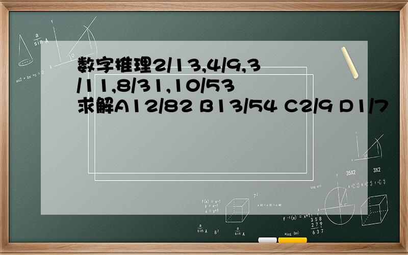 数字推理2/13,4/9,3/11,8/31,10/53求解A12/82 B13/54 C2/9 D1/7