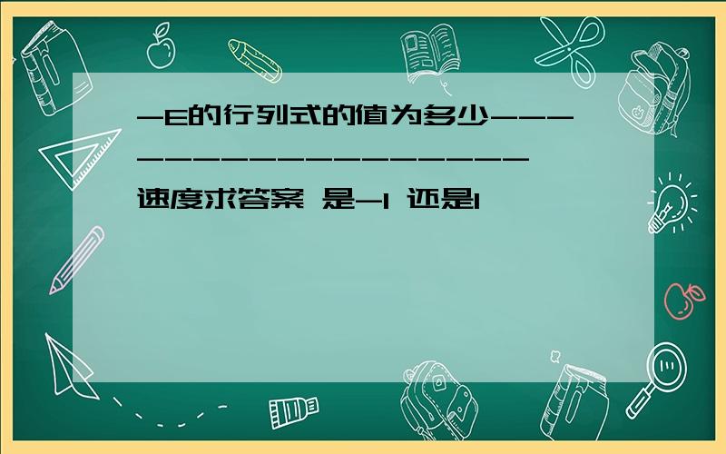 -E的行列式的值为多少-----------------速度求答案 是-1 还是1