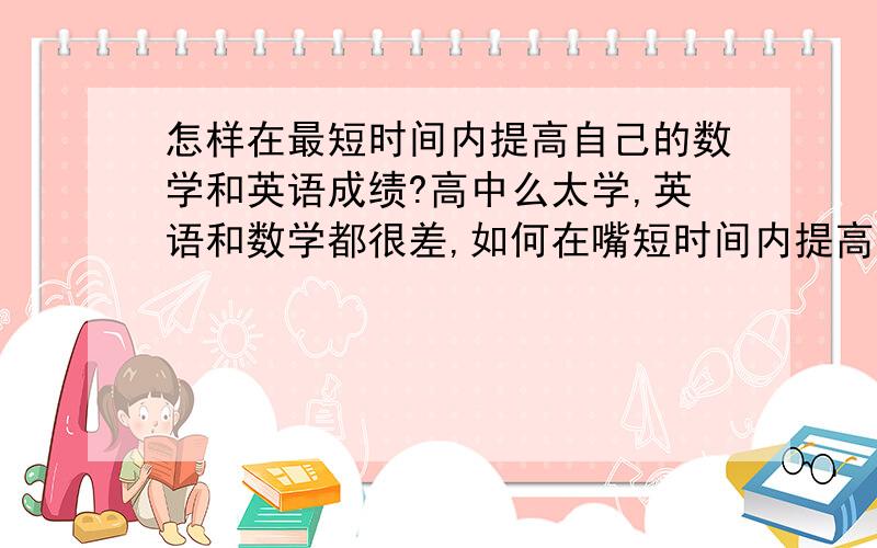 怎样在最短时间内提高自己的数学和英语成绩?高中么太学,英语和数学都很差,如何在嘴短时间内提高成绩?