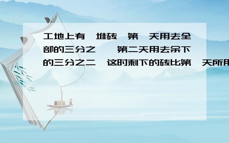 工地上有一堆砖,第一天用去全部的三分之一,第二天用去余下的三分之二,这时剩下的砖比第一天所用的少200块.原有几块砖