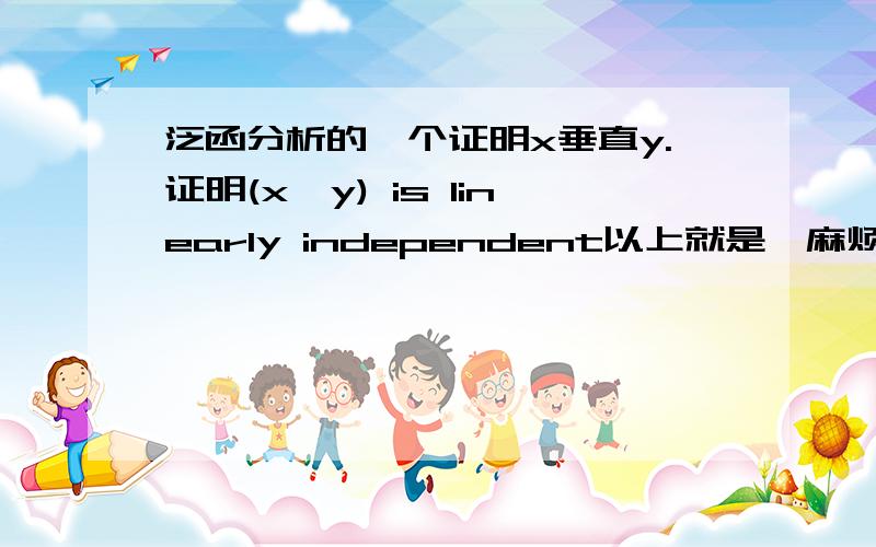 泛函分析的一个证明x垂直y.证明(x,y) is linearly independent以上就是,麻烦尽快,linearly independent 好像是线性独立的意思吧，刚查的