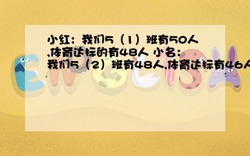 小红：我们5（1）班有50人,体育达标的有48人 小名：我们5（2）班有48人,体育达标有46人 哪个班体育达标的情况好一些?