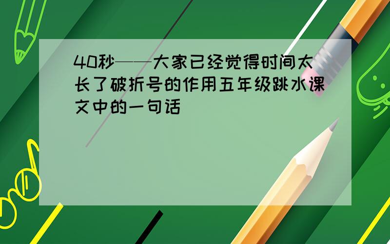 40秒——大家已经觉得时间太长了破折号的作用五年级跳水课文中的一句话