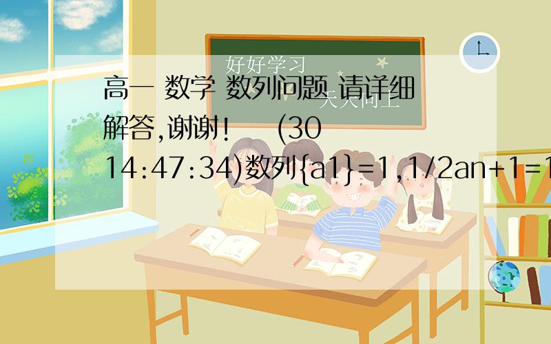 高一 数学 数列问题 请详细解答,谢谢!    (30 14:47:34)数列{a1}=1,1/2an+1=1/2an+1若a1a2+a2a3+…+anan+1＞16/33,求n的取值范围