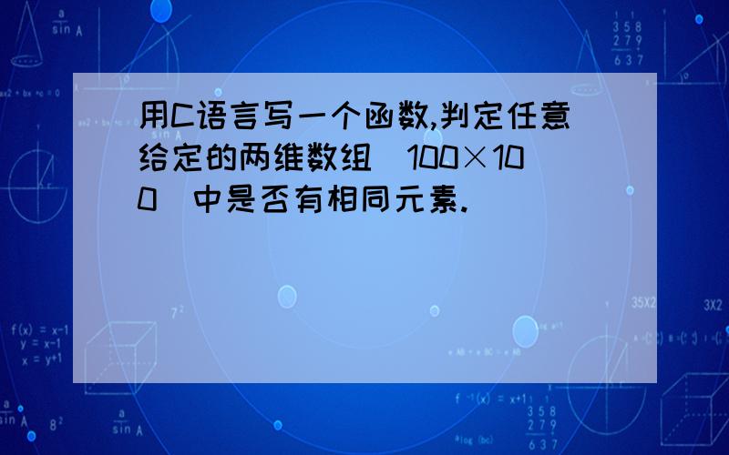 用C语言写一个函数,判定任意给定的两维数组（100×100）中是否有相同元素.