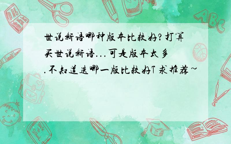 世说新语哪种版本比较好?打算买世说新语...可是版本太多.不知道选哪一版比较好T 求推荐~