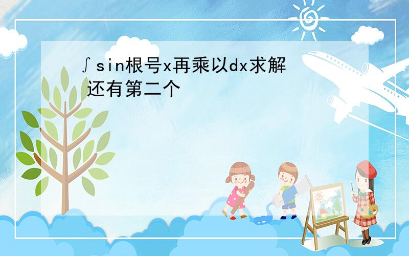 ∫sin根号x再乘以dx求解 还有第二个