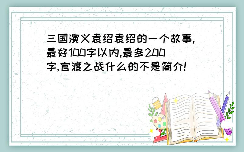 三国演义袁绍袁绍的一个故事,最好100字以内,最多200字,官渡之战什么的不是简介!