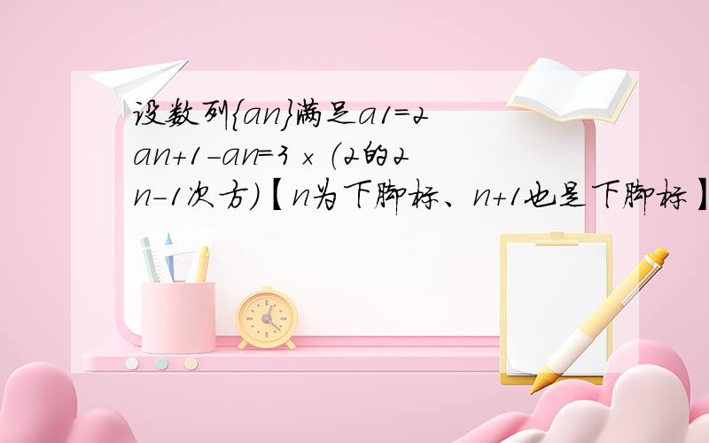 设数列{an}满足a1=2 an+1-an=3×（2的2n-1次方）【n为下脚标、n+1也是下脚标】①求数列an的通项公式②令bn=n倍的an,求数列前n项和Sn 【bn、an中的n为下脚标】