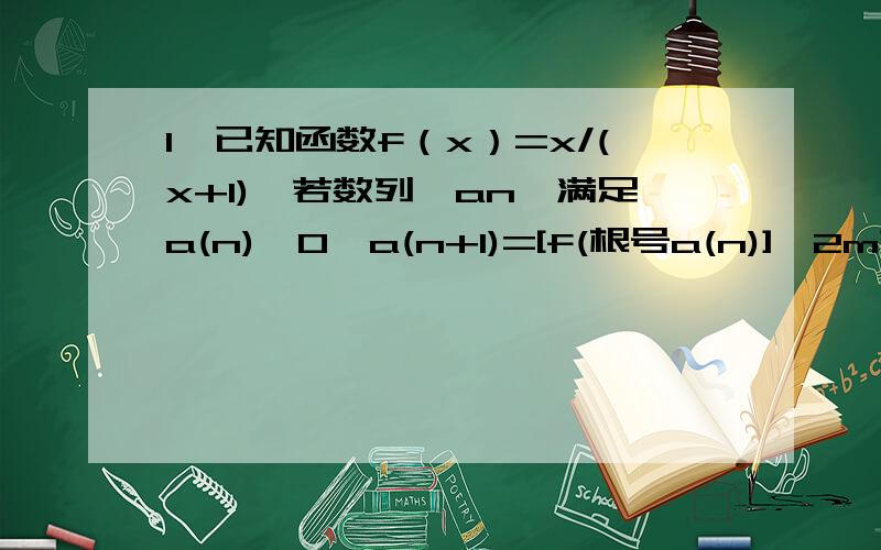 1,已知函数f（x）=x/(x+1),若数列{an}满足a(n)>0,a(n+1)=[f(根号a(n)]^2m求数列的通向公式a(n),若数列｛a（n）｝的前n项和为S(n),证明S(n)0)的两个极值点.若X1的绝对值+X2的绝对值等于两倍根号2,求b的最大